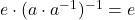 e\cdot (a\cdot a^{-1})^{-1}= e