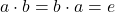 a\cdot b = b\cdot a = e