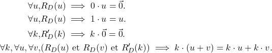\begin{align*}\forall u, &R_D(u) \implies 0\cdot u =\vec{0}. \\\forall u, &R_D(u) \implies 1\cdot u =u. \\\forall k, &R'_D(k) \implies k\cdot \vec{0}= \vec{0}. \\\forall k, \forall u, \forall v, &(R_D(u) \text{ et } R_D(v) \text{ et } R'_D(k)) \implies k\cdot (u + v) = k\cdot u + k\cdot v.\end{align*}