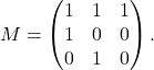 \[M= \begin{pmatrix}1 & 1 &1 \\1 & 0 &0 \\0 & 1 & 0\end{pmatrix}.\]