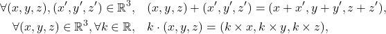 \begin{align*}\forall (x,y,z), (x',y',z') \in \mathbb R^3, &\quad  (x,y,z) + (x',y',z') = (x+x',y+y',z+z'),\\\forall (x,y,z) \in \mathbb R^3, \forall k \in \mathbb R, &\quad  k\cdot (x,y,z) = (k\times x,k\times y,k\times z),\end{align*}