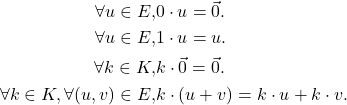 \begin{align*}\forall u \in E, & 0\cdot u =\vec{0}. \\\forall u \in E, & 1\cdot u =u. \\\forall k \in K, & k\cdot \vec{0}= \vec{0}. \\\forall k \in K , \forall (u,v) \in E, & k\cdot (u + v) = k\cdot u + k\cdot v.\end{align*}
