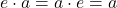 e\cdot a = a\cdot e = a