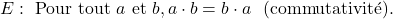 \[E : \text{« Pour tout } a \text{ et } b, a\cdot b = b \cdot a \text { » (commutativité)} .\]