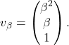 \[v_\beta= \begin{pmatrix} \beta^2 \\ \beta \\ 1\end{pmatrix}.\]